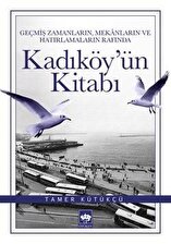 Kadıköy'ün Kitabı - Geçmiş Zamanların, Mekanların ve Hatırlamaların Rafında