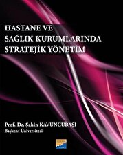 Hastane ve Sağlık Kurumlarında Stratejik Yönetim / Prof. Dr. Şahin Kavuncubaşı