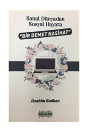 Sanal Dünyadan Sosyal Hayata Bir Demet Nasihat - İbrahim Gadban