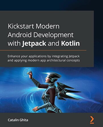 Kickstart Modern Android Development with Jetpack and Kotlin: Enhance your applications by integrating Jetpack and applying modern app architectural concepts Catalin Ghita