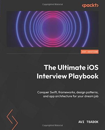 The Ultimate iOS Interview Playbook: Conquer Swift, frameworks, design patterns, and app architecture for your dream job Avi Tsadok