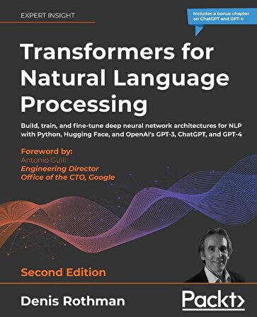 Transformers for Natural Language Processing: Build, train, and fine-tune deep neural network architectures for NLP with Python, Hugging Face, and OpenAI's GPT-3, ChatGPT, and GPT-4 2nd ed. Edition Denis Rothman & Antonio Gulli