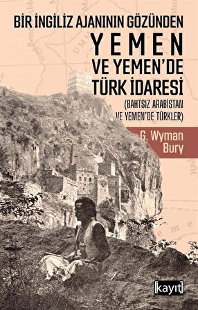Bir İngiliz Ajanının Gözünden Yemen ve Yemen'de Türk İdaresi / George Wyman Bury
