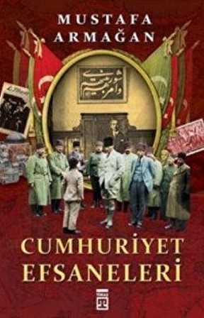 Cumhuriyet Efsaneleri - Mustafa Armağan - Timaş Yayınları