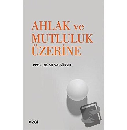 Ahlak ve Mutluluk Üzerine / Çizgi Kitabevi Yayınları / Musa Gürsel