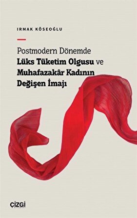 Postmodern Dönemde Lüks Tüketim Olgusu ve Muhafazakar Kadının Değişen İmajı / Irmak Köseoğlu