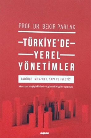Türkiye'de Yerel Yönetimler ; Tarihçe, Mevzuat, Yapi Ve İşleyiş / Prof. Dr. Bekir Parlak