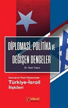Diplomasi, Politika ve Değişen Dengeler & Demokrat Parti Döneminde Türkiye-İsrail İlişkileri / İlyas Topçu