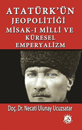 Atatürk'ün Jeopolitiği Misak-ı Milli ve Küresel Emperyalizm / Necati Ulunay Ucuzsatar