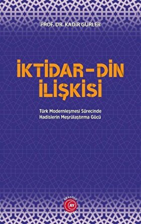 İktidar-Din İlişkisi & Türk Modernleşmesi Sürecinde Hadislerin Meşrulaştırma Gücü / Prof. Dr. Kadir Gürler