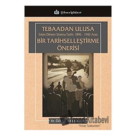 Tebaadan Ulusa Erken Dönem Sinema Tarihi 1896-1943 Arası Bir Tarihselleştirme Önerisi / Dr. Özlem Tuğçe Keleş