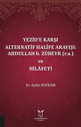 Yezid'e Karşı Alternatif Halife Arayışı: Abdullah b. Zübeyr (r.a.) ve Hilafeti / Dr. Aydın Bayram