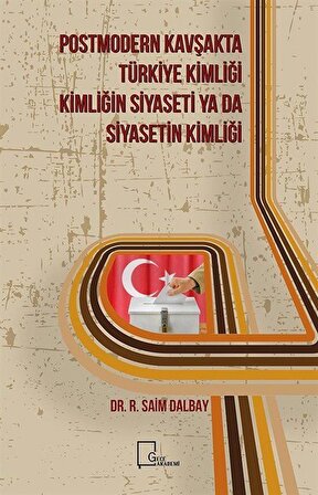 Postmodern Kavşakta Türkiye Kimliği - Kimliğin Siyaseti Ya Da Siyasetin Kimliği / Saim Dalbay
