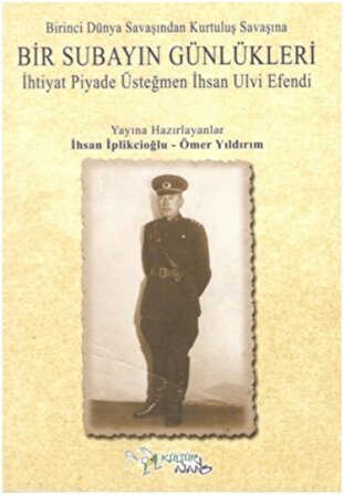 Birinci Dünya Savaşından Kurtuluş Savaşına Bir Subayın Günlükleri - İhtiyat Piyade Üsteğmen İhsan Ulvi Efendi