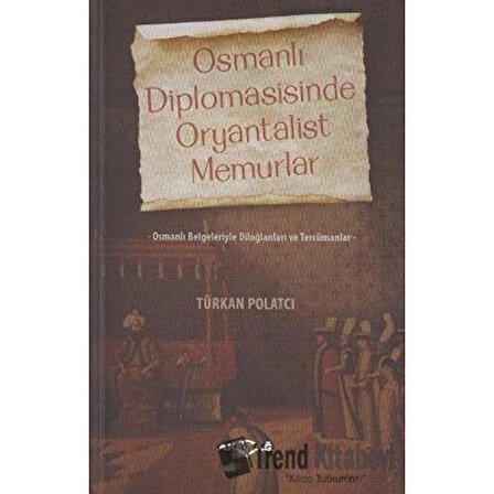 Osmanlı Diplomasisinde Oryantalist Memurlar / Türkan Polatcı