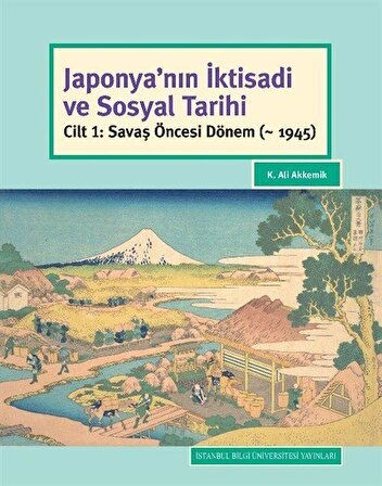Japonya'nın İktisadi ve Sosyal Tarihi Cilt 1: Savaş Öncesi Dönem (~ 1945) / K. Ali Akkemik