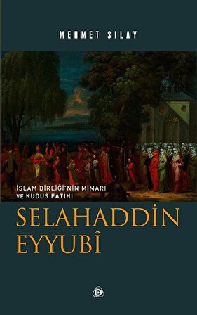 İslam Birliğinin Mimarı ve Kudüs Fatihi Selahaddin Eyyubi / Mehmet Sılay
