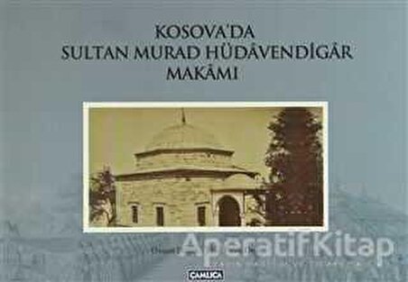 Kosova’da Sultan Murad Hüdavendigar Makamı - Ebul Faruk Önal - Çamlıca Basım Yayın