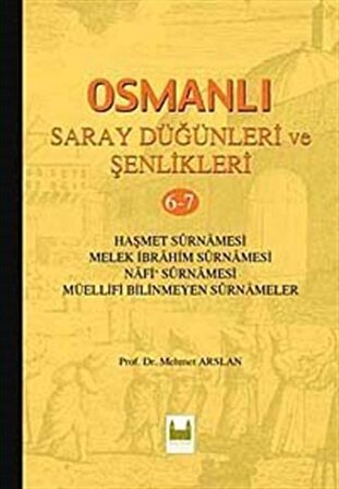 Osmanlı Saray Düğünleri ve Şenlikleri 6-7 & Haşmet Surnamesi - Melek İbrahim Surnamesi - Nafi Surnamesi - Müellifi Bilinmeyen Surnameler / Prof. Dr. Mehmet Arslan