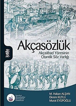 Akçasözlük & Akçaabad Yöresinin Otantik Söz Varlığı / Mehmet Hakan Alşan