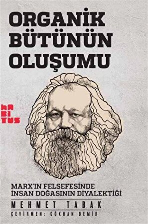 Organik Bütünün Oluşumu & Marx'ın Felsefesinde İnsan Doğasının Diyalektiği / Mehmet Tabak