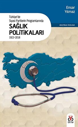 Türkiye'de Siyasi Partilerin Programlarında Sağlık Politikaları (1923-2018) / Ensar Yılmaz