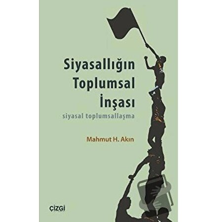Siyasallığın Toplumsal İnşası / Çizgi Kitabevi Yayınları / Mahmut H. Akın