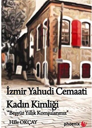 İzmir Yahudi Cemaati Kadın Kimliği & Beş Yüz Yıllık Komşularımız / Hale Okçay