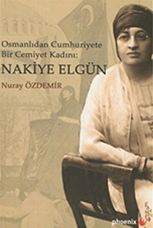 Osmanlıdan Cumhuriyete Bir Cemiyet Kadını: Nakiye Elgün / Nuray Özdemir