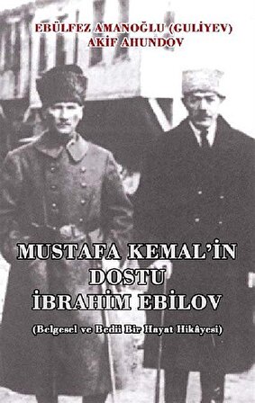 Mustafa Kemal'in Dostu İbrahim Ebilov (Belgesel ve Bedii Bir Hayat Hikayesi) / Ebülfez Amanoğlu Guliyev