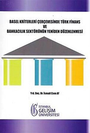 Basel Kriterleri Çerçevesinde Türk Finans ve Bankacılık Sektörünün Yeniden Düzenlenmesi / İsmail Cem Ay