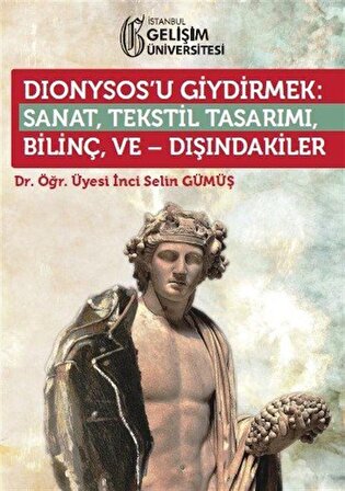 Dionysos'u Giydirmek : Sanat-Tekstil Tasarımı-Bilinç ve Dışındakiler / İnci Selin Gümüş