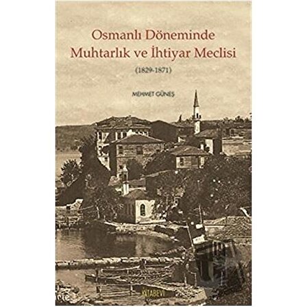Osmanlı Döneminde Muhtarlık ve İhtiyar Meclisi (1829 1871) / Kitabevi Yayınları /