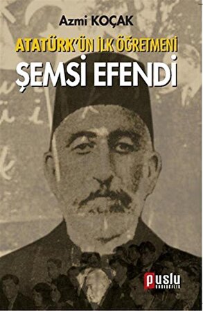 Atatürk'ün İlk Öğretmeni Şemsi Efendi / Azmi Koçak