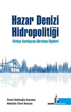 Hazar Denizi Hidropolitiği Türkiye Azerbaycan Gürcistan İlişkileri / Abdullah Y. Kuruçim