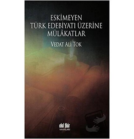 Eskimeyen Türk Edebiyatı Üzerine Mülakatlar / Akıl Fikir Yayınları / Vedat Ali Tok