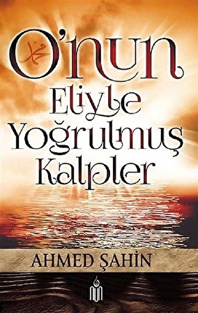 O'nun Eliyle Yoğrulmuş Kalpler / Ahmed Şahin