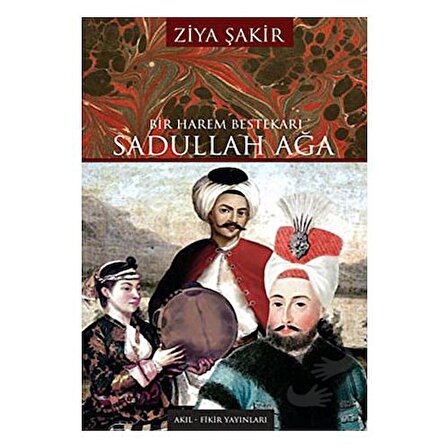 Bir Harem Bestekarı Sadullah Ağa / Akıl Fikir Yayınları / Ziya Şakir