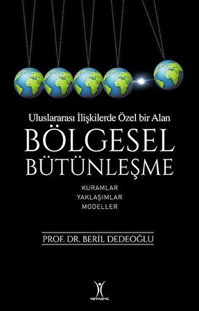 Uluslararası İlişkilerde Özel Bir Alan Bölgesel Bütünleşme & Kuramlar Yaklaşımlar Modeller / Prof. Dr. Beril Dedeoğlu