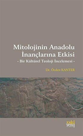 Mitolojinin Anadolu İnançlarına Etkisi & Bir Kültürel Teoloji İncelemesi / Özden Kanter