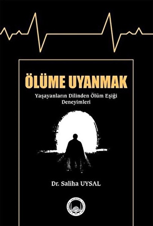 Ölüme Uyanmak & Yaşayanların Dilinden Ölüm Eşiği Deneyimleri / Dr. Saliha Uysal