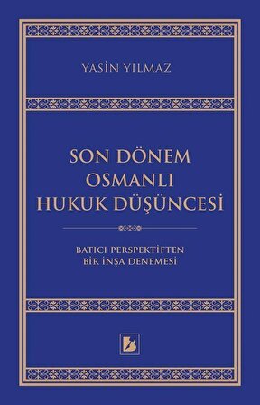 Son Dönem Osmanlı Hukuk Düşüncesi & Batıcı Perspektiften Bir İnşa Denemesi / Yasin Yılmaz