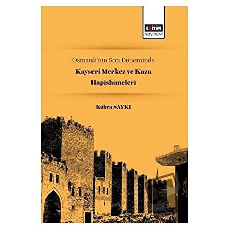 Osmanlı’nın Son Döneminde Kayseri Merkez ve Kaza Hapishaneleri / Eğitim Yayınevi