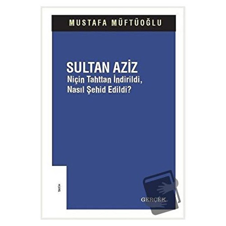 Sultan Aziz: Niçin Tahttan İndirildi Nasıl Şehid Edildi? / Gerçek Yayınları /