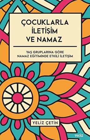 Çocuklarla İletişim ve Namaz / Yaş Gruplarına Göre Namaz Eğitiminde Etkili İletişim / Yeliz Çetin