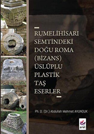 Rumelihisari Semtindeki Doğu Roma (Bizans) Üsluplu Plastik Taş Eserler / Abdullah Mehmet Avunduk