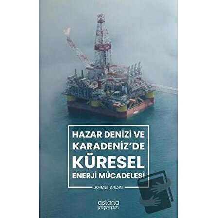 Hazar Denizi ve Karadeniz'de Küresel Enerji Mücadelesi / Astana Yayınları / Ahmet