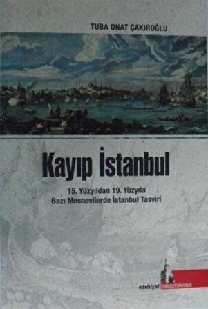 Kayıp İstanbul & 15. Yüzyıldan 19. Yüzyıla Bazı Mesnevilerde İstanbul Tasviri / Tuba Onat Çakıroğlu