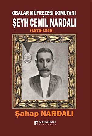 Obalar Müfrezesi Komutanı Şeyh Cemil Nardalı (1875-1955) / Şahap Nardalı