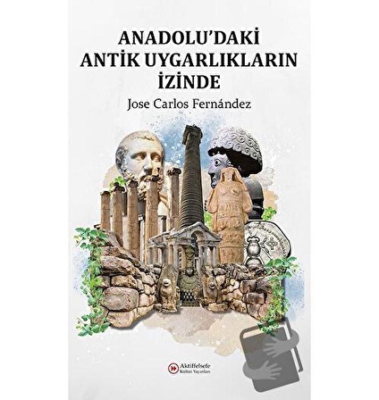 Anadolu'daki Antik Uygarlıkların İzinde / Aktiffelsefe Kültür Yayınları / Jose